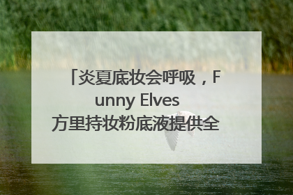 炎夏底妆会呼吸，Funny Elves方里持妆粉底液提供全肤质底妆新解法